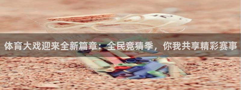 体育大戏迎来全新篇章：全民竞猜季，你我共享精彩赛事