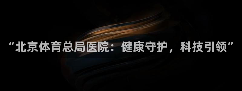“北京体育总局医院：健康守护，科技引领”